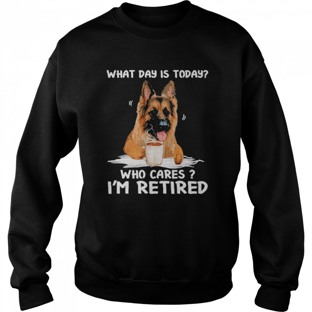 what day is today who cares im retired german shepherd dog unisex sweatshirt