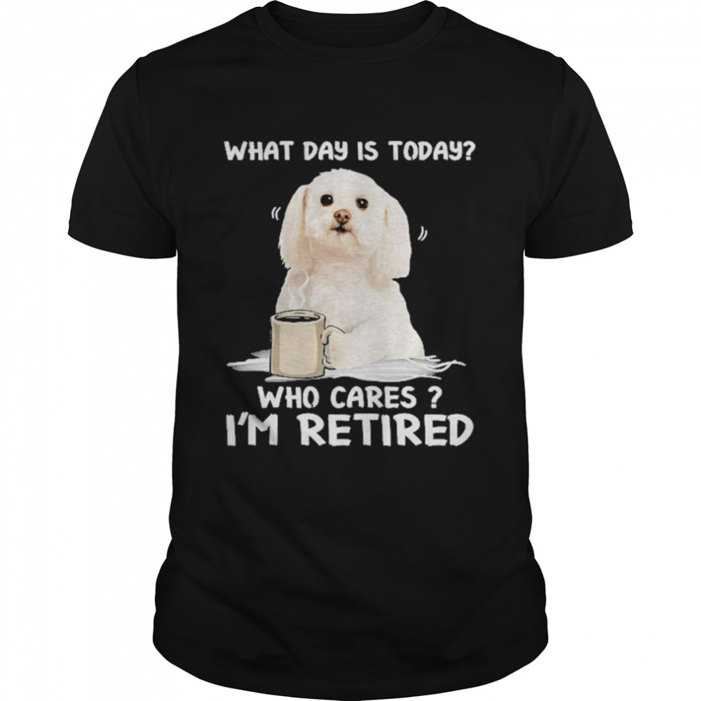 What Day Is Today Who Cares I’m Retired Maltese Dog  Classic Men's T-shirt