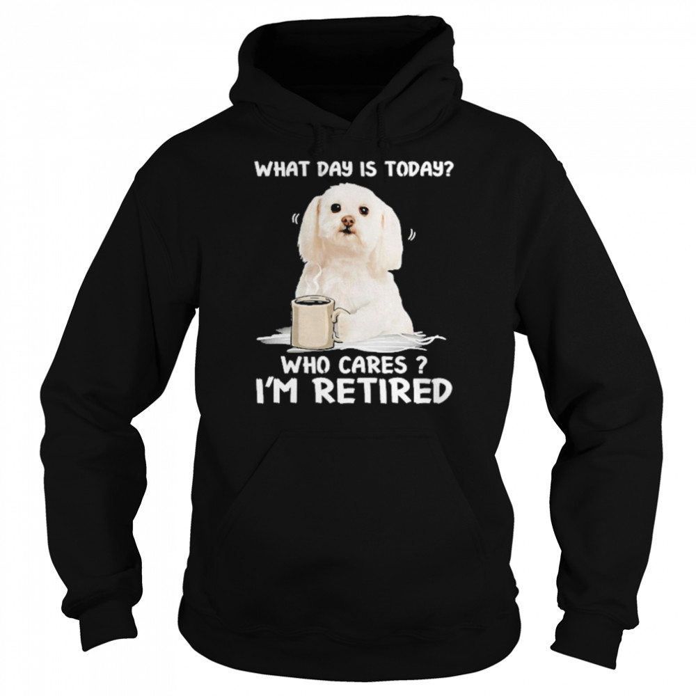 What Day Is Today Who Cares I’m Retired Maltese Dog  Unisex Hoodie