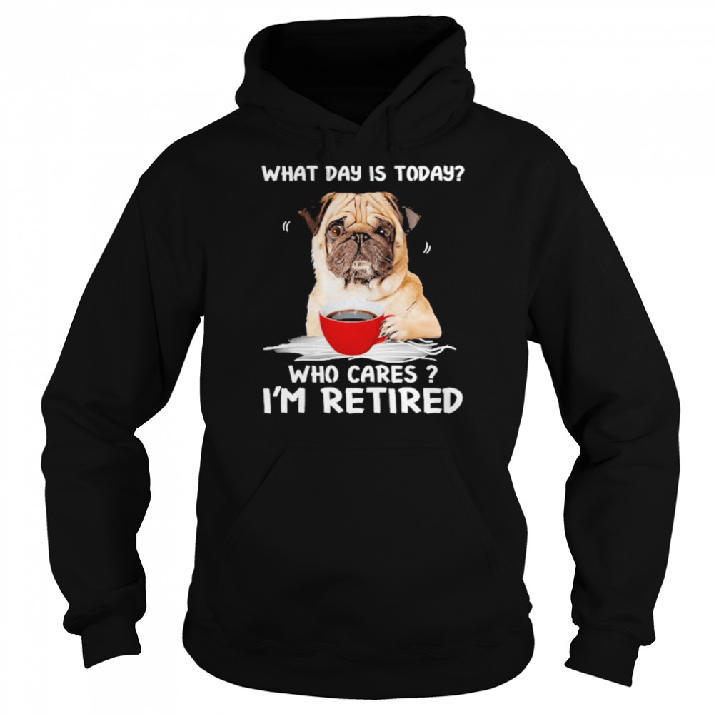 What Day Is Today Who Cares I’m Retired Pug Dog  Unisex Hoodie