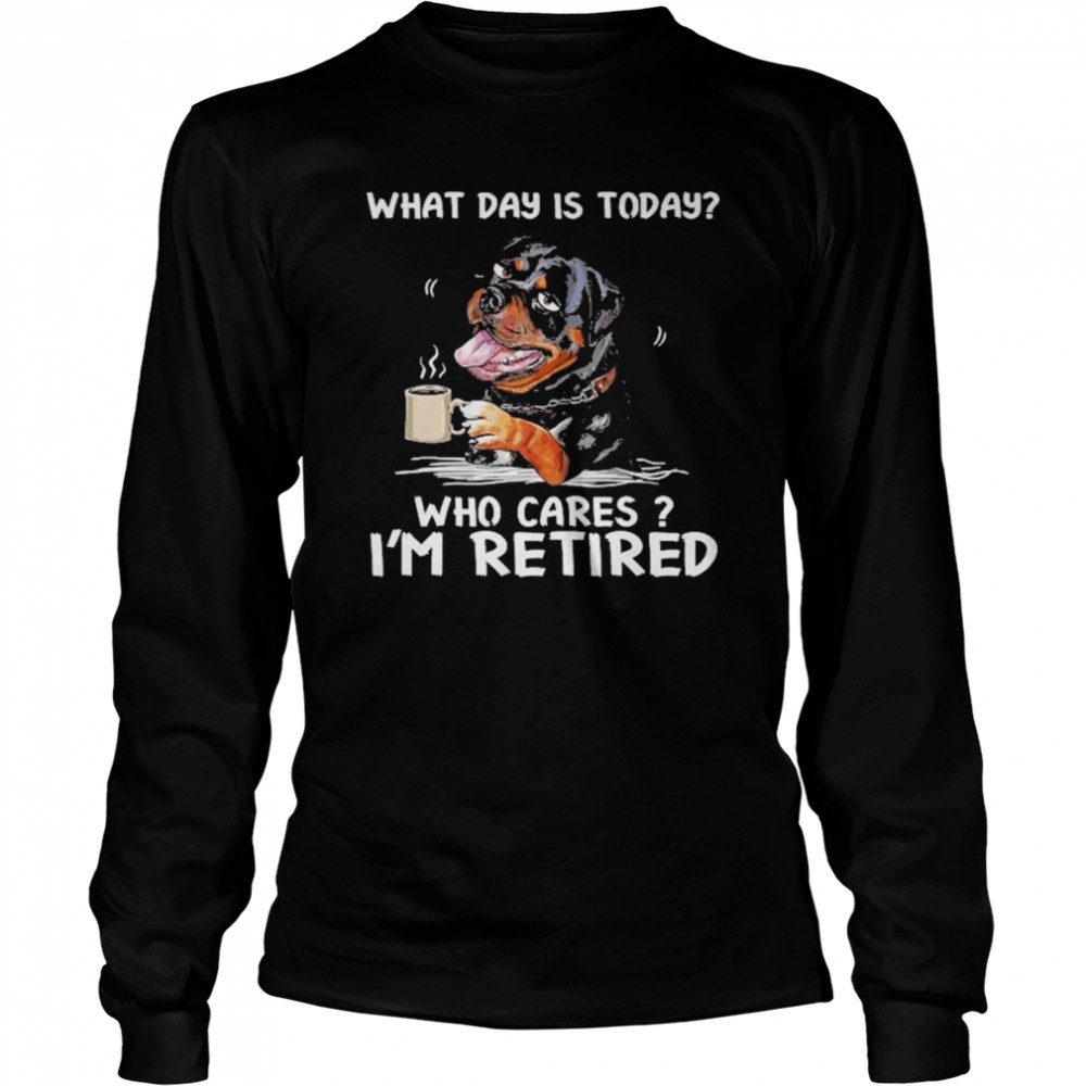 what day is today who cares im retired rottweiler dog long sleeved t shirt