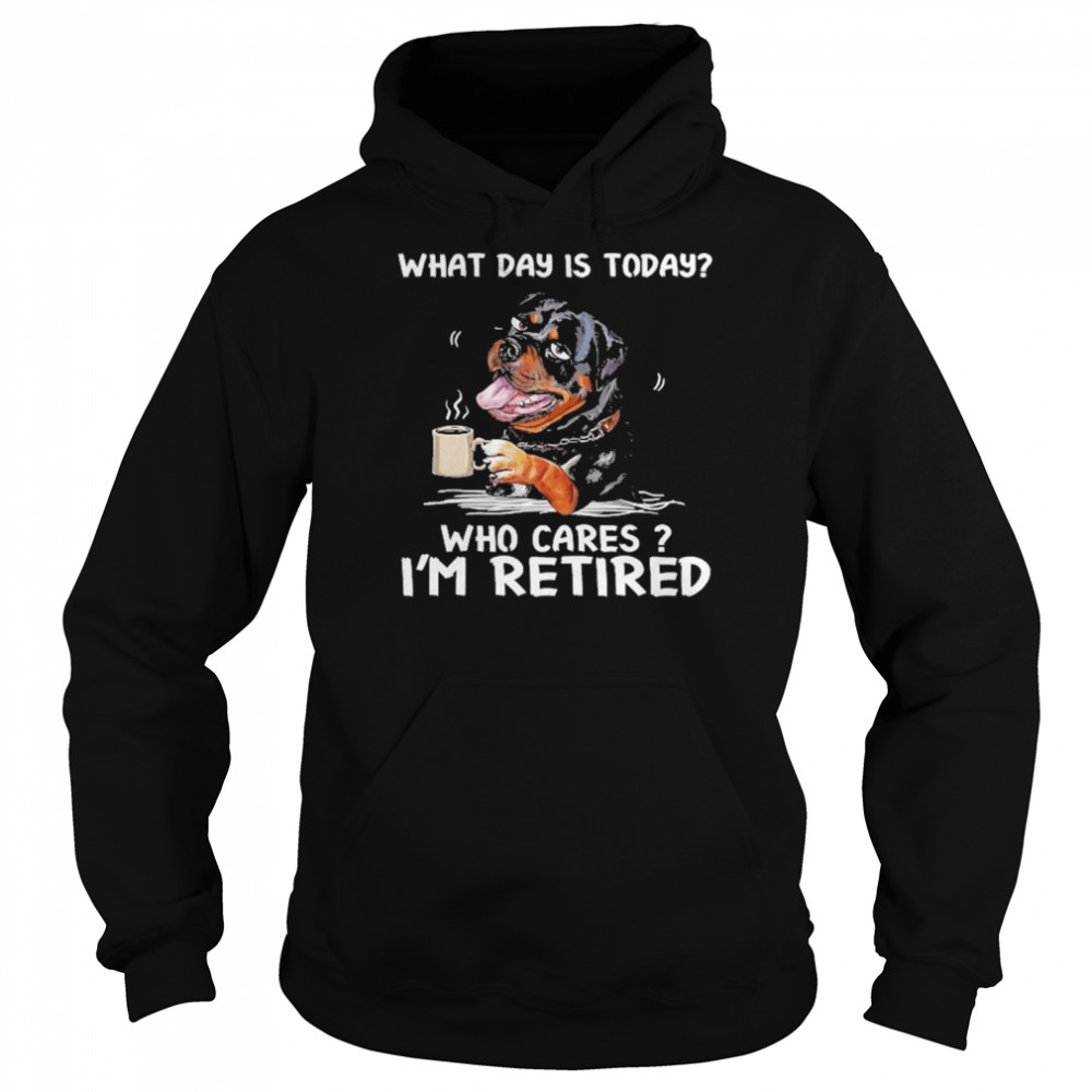 what day is today who cares im retired rottweiler dog unisex hoodie