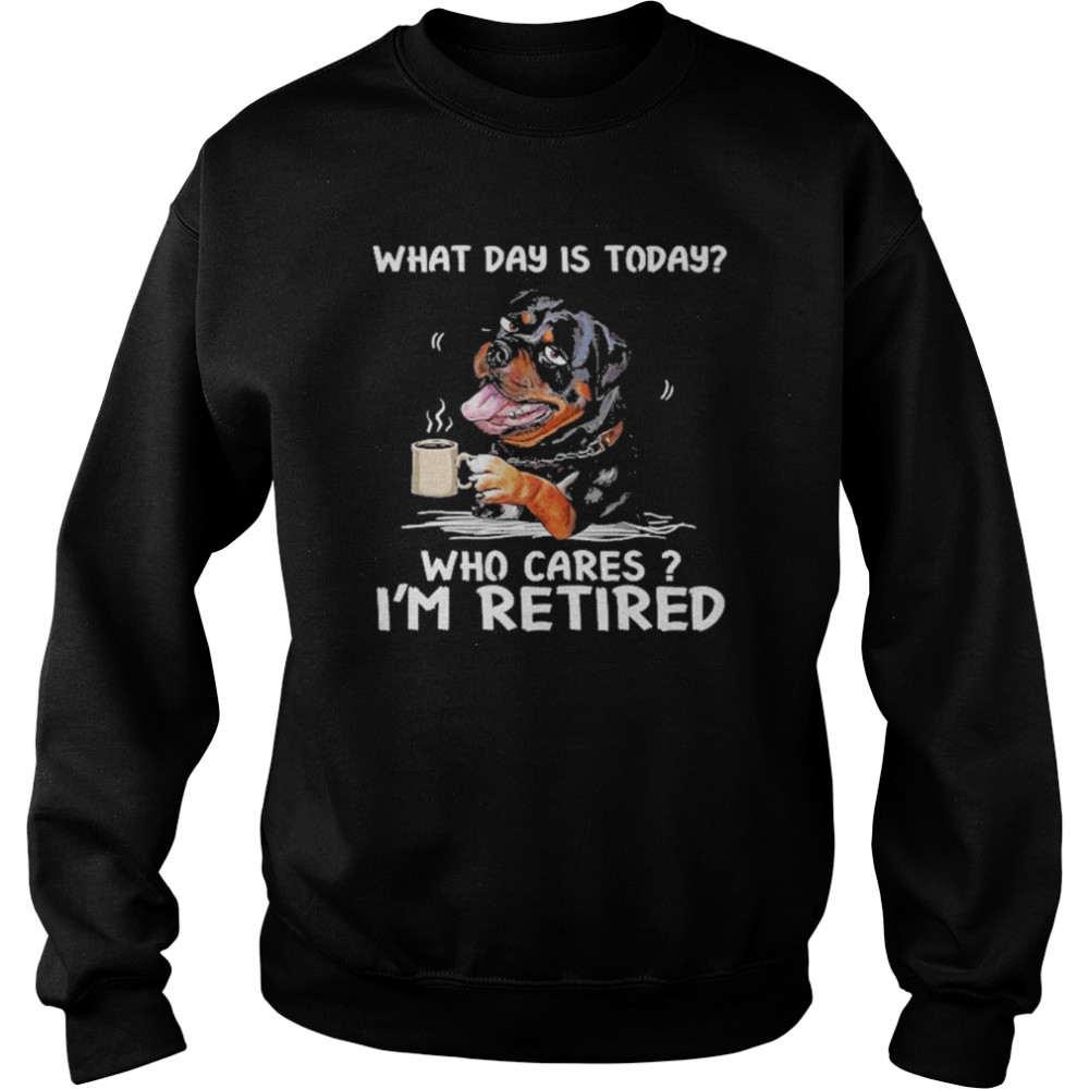 What Day Is Today Who Cares I’m Retired Rottweiler Dog  Unisex Sweatshirt