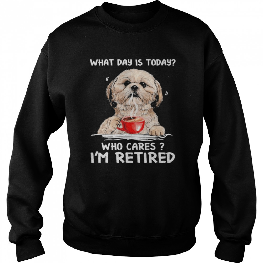 What Day Is Today Who Cares I’m Retired Yorkshire Dog  Unisex Sweatshirt