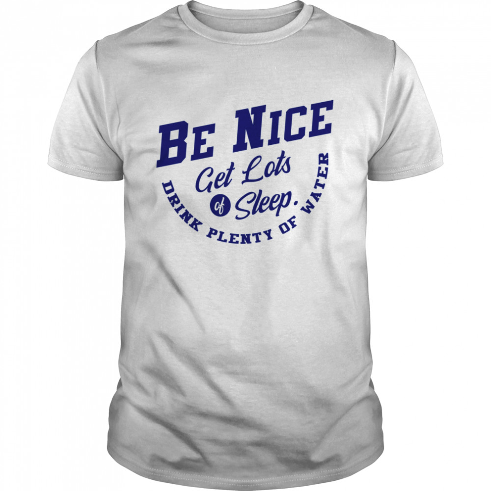 Be Nice Get Lots Of Sleep Drink Plenty Of Water shirt