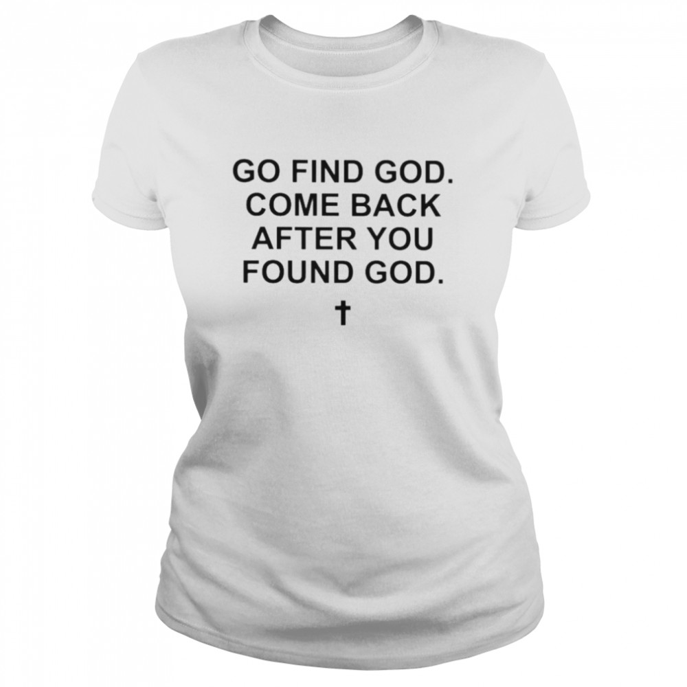 go find god come back after you found god shirt classic womens t shirt