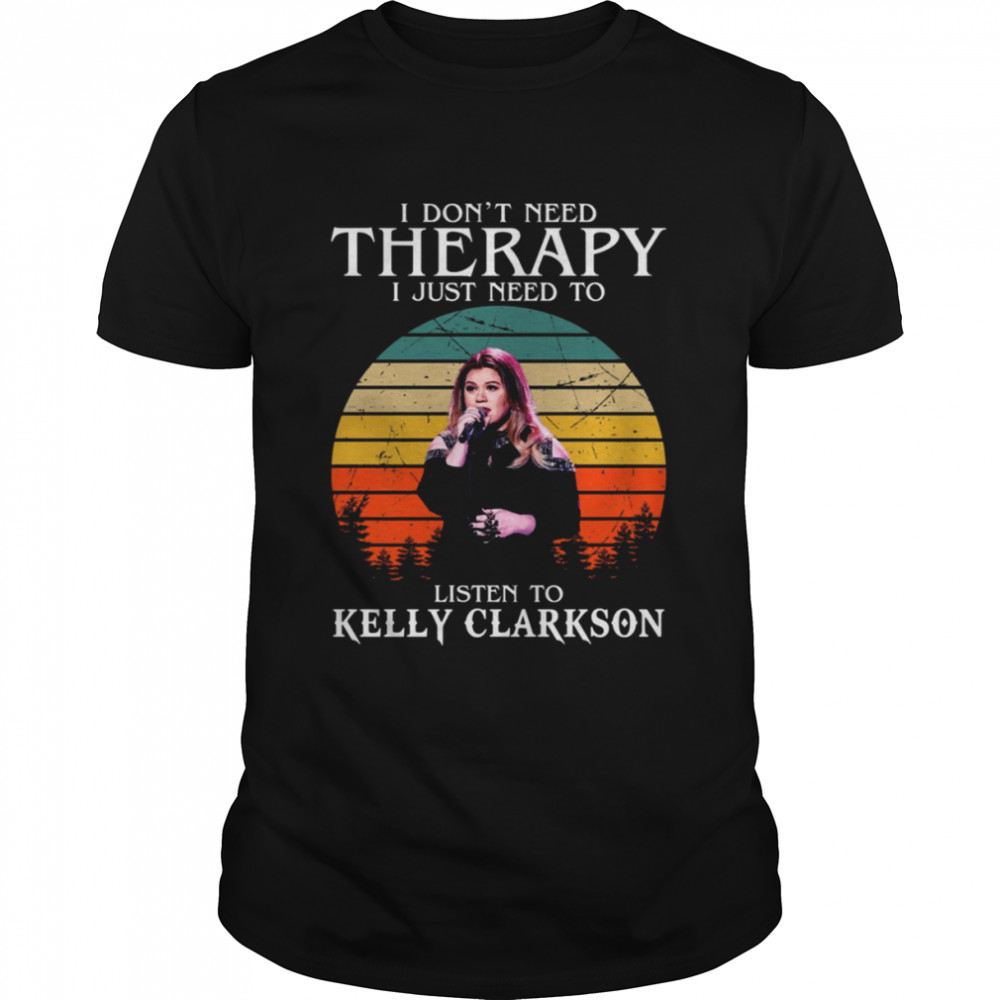 I Don’t Need Therapy I Just Need To Listen To Kelly Clarkson Retro shirt