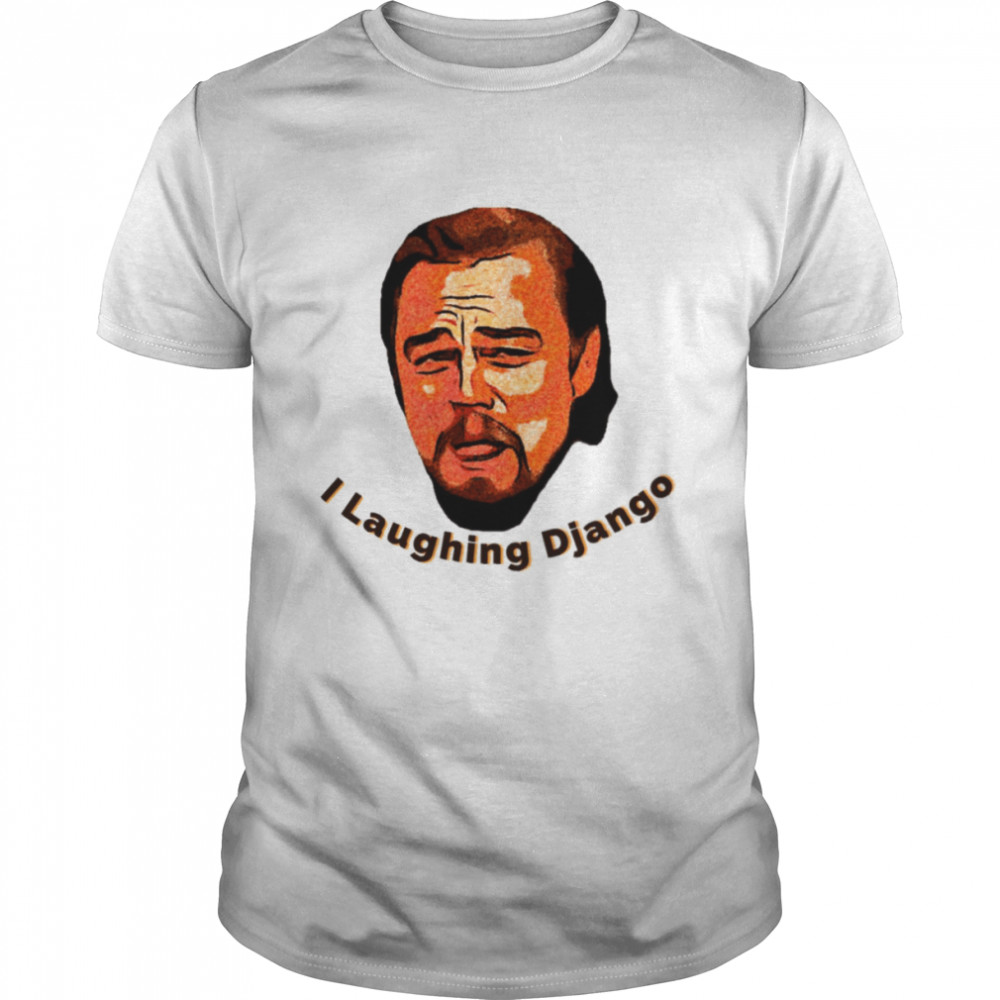 Meme I Laughing Django Leonardo Dicaprio Unchained Calvin Candie shirt