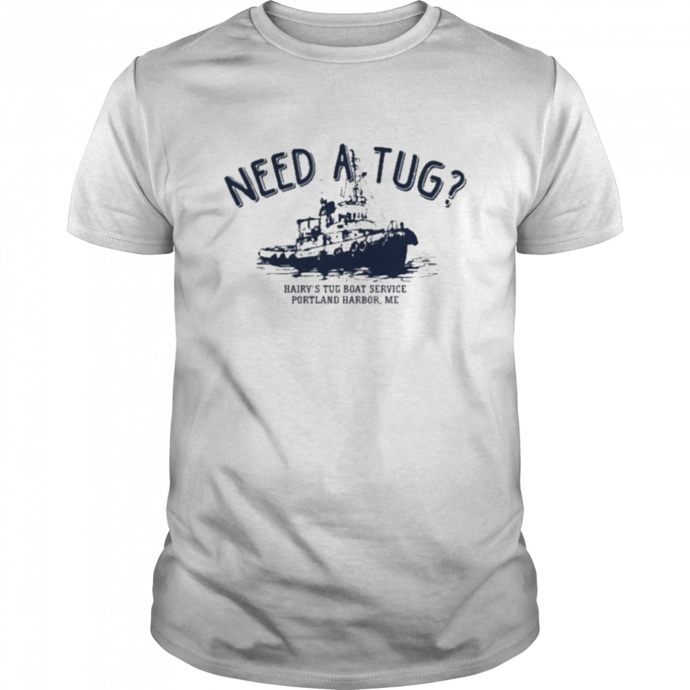 Need A Tug Hairy’s Tug Boat Service Portland Harbor Me Shirt