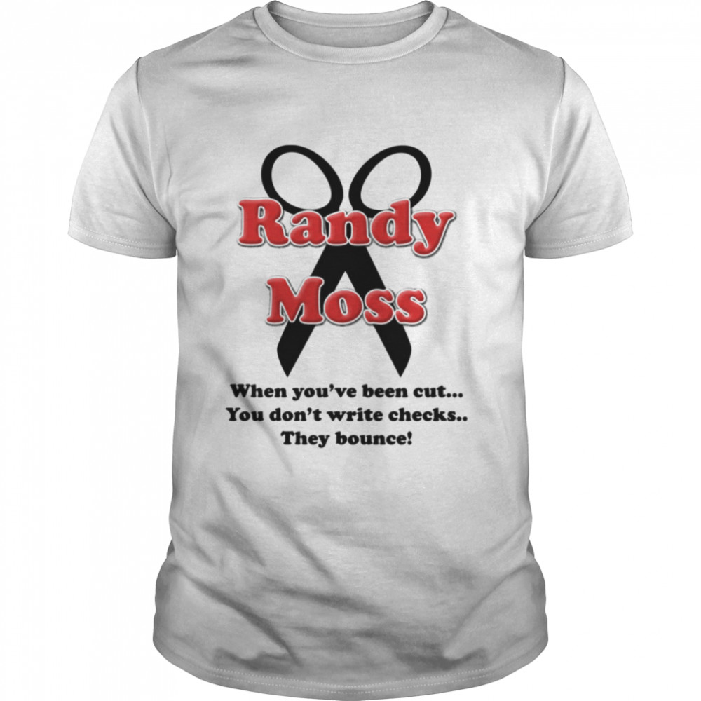 Randy Moss Cut When You’ve Been Cut You Don’t Write Checks They Bounce shirt