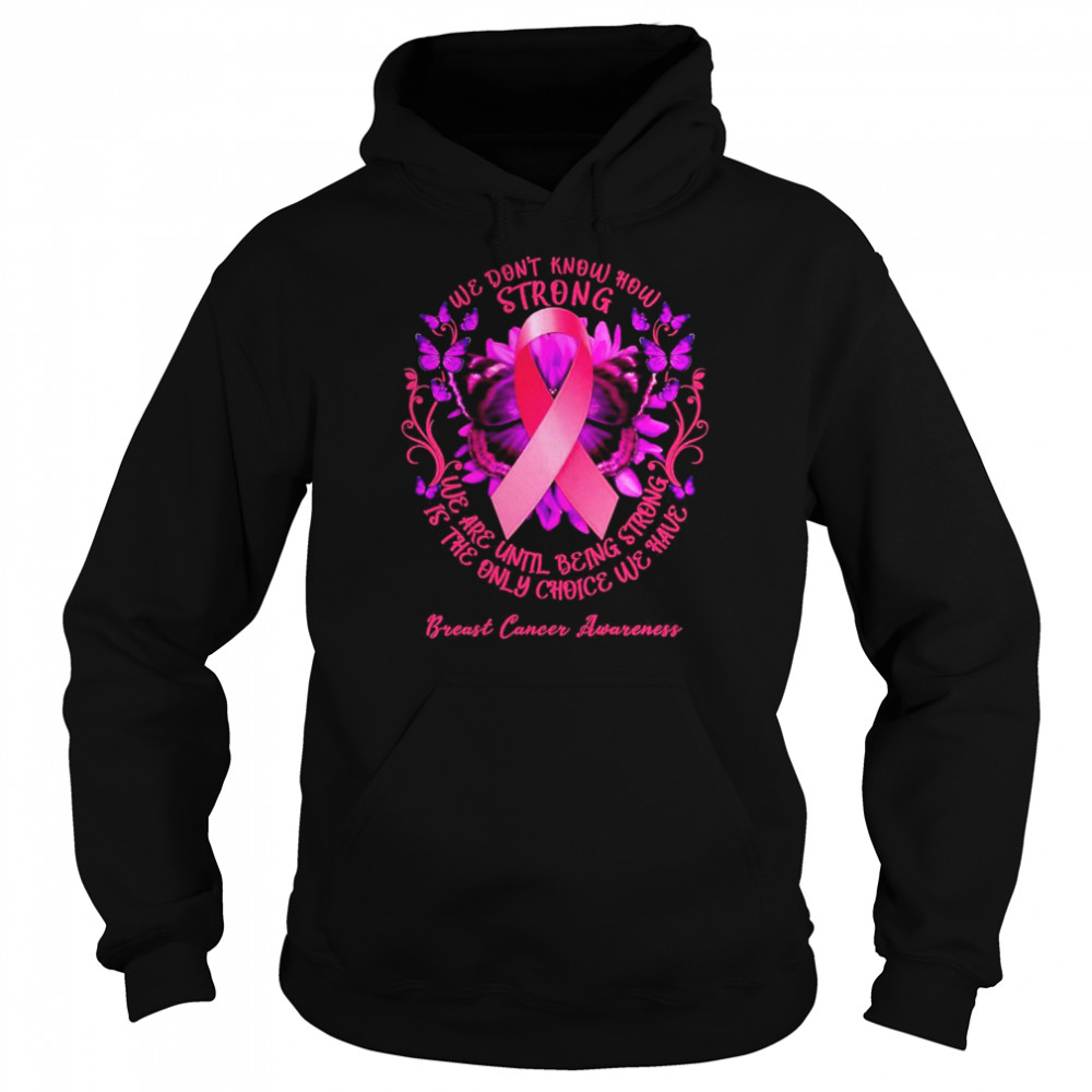 We Don’t Know How Strong We Are Until Being Strong We Have Breast Cancer Awareness  Unisex Hoodie