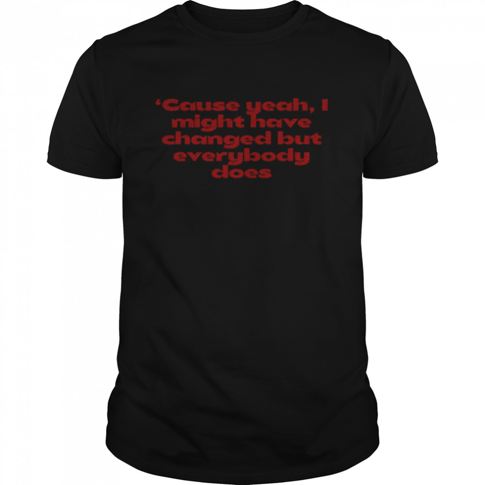 Cause Yeah I Might Have Changed But Everybody Does Bigger Than Me Louis Tomlinson Shirt