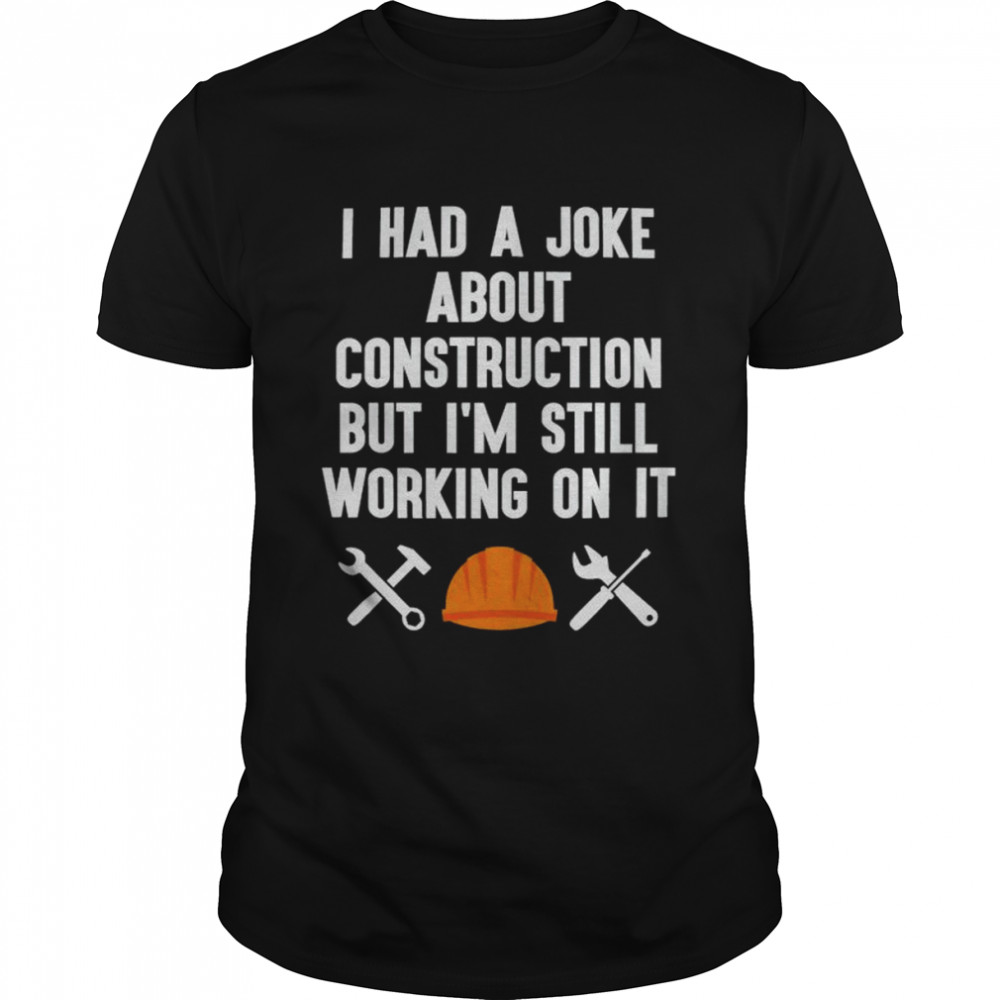 I had a joke about construction but I’m still working on it shirt Classic Men's T-shirt