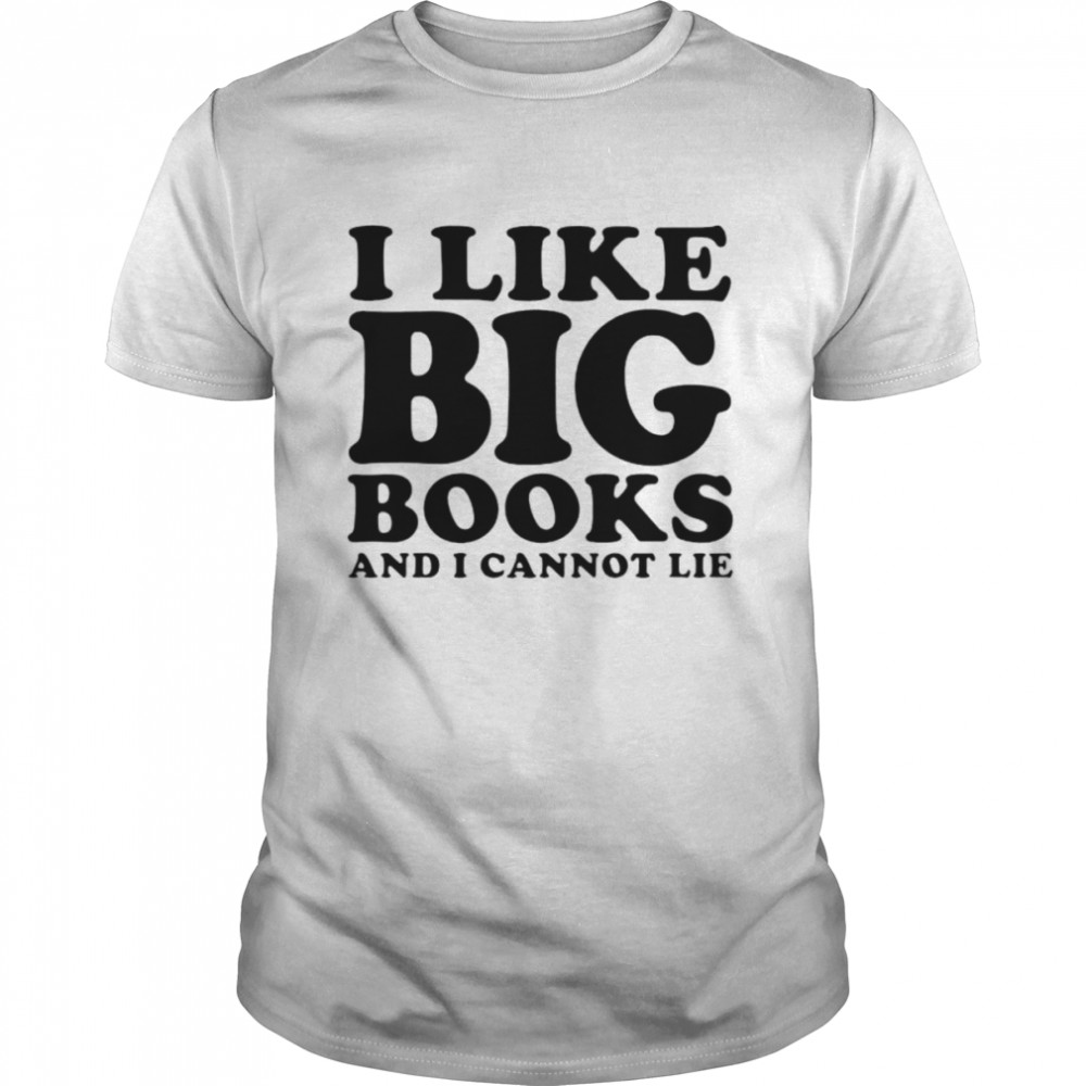 I Like Big Books And I Cannot Lie Shirt
