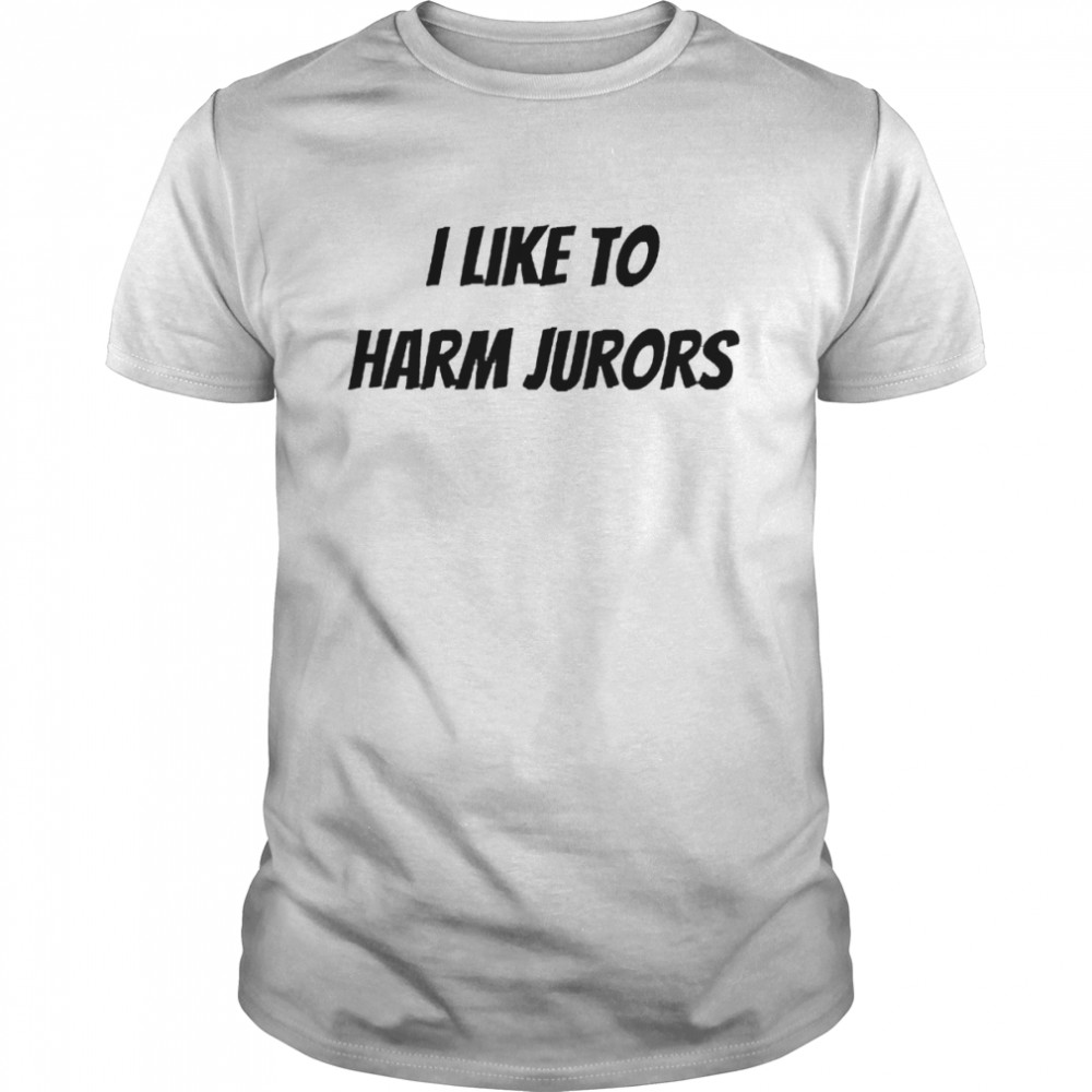 I Like To Harm Jurors Shirt