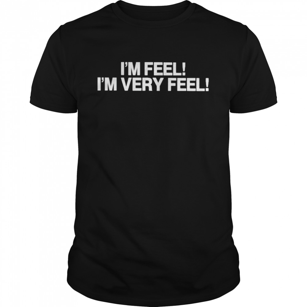 I’m feel I’m very feel shirt
