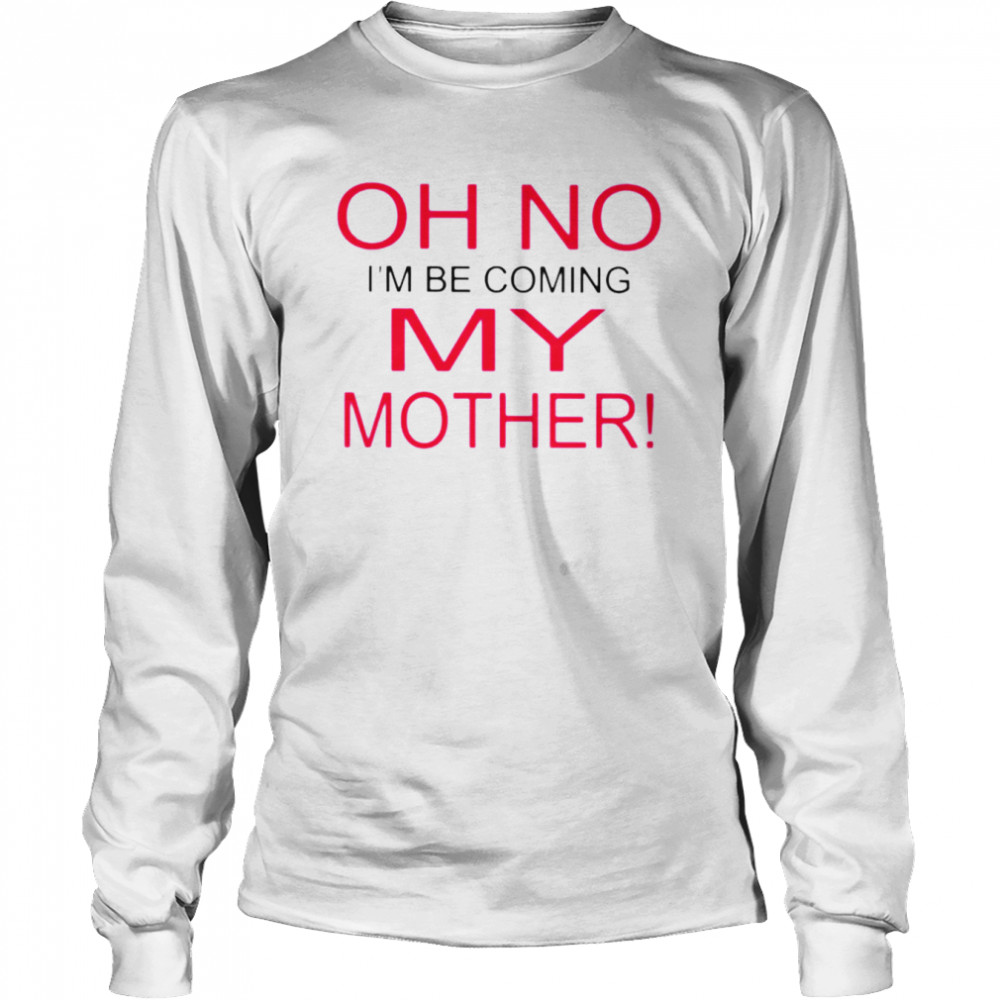 Oh no i’m becoming my mother shirt Long Sleeved T-shirt