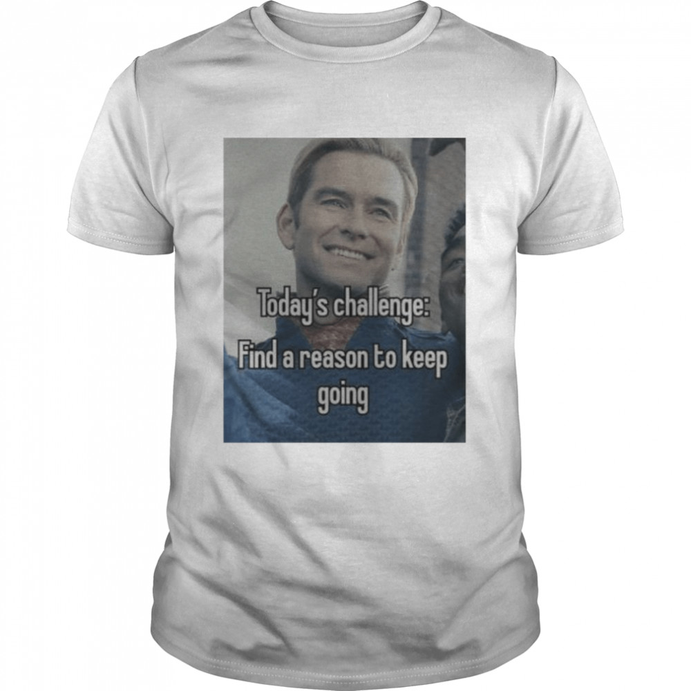 Today’s Challenge Find A Reason To Keep Going Shirt