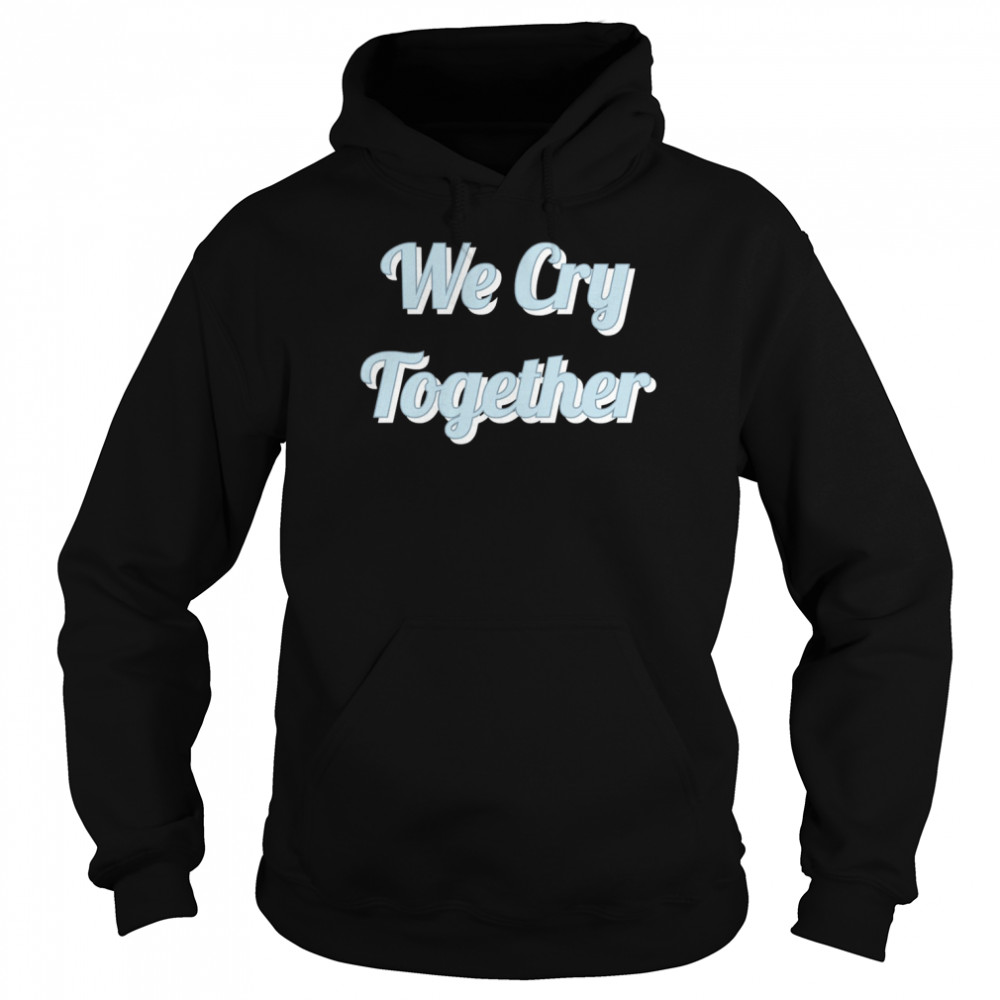 We Cry Together Kendrick Lamar shirt Unisex Hoodie