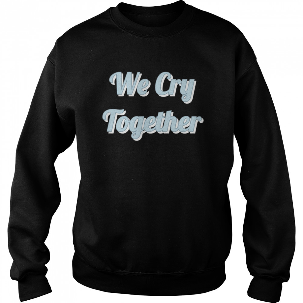 We Cry Together Kendrick Lamar shirt Unisex Sweatshirt
