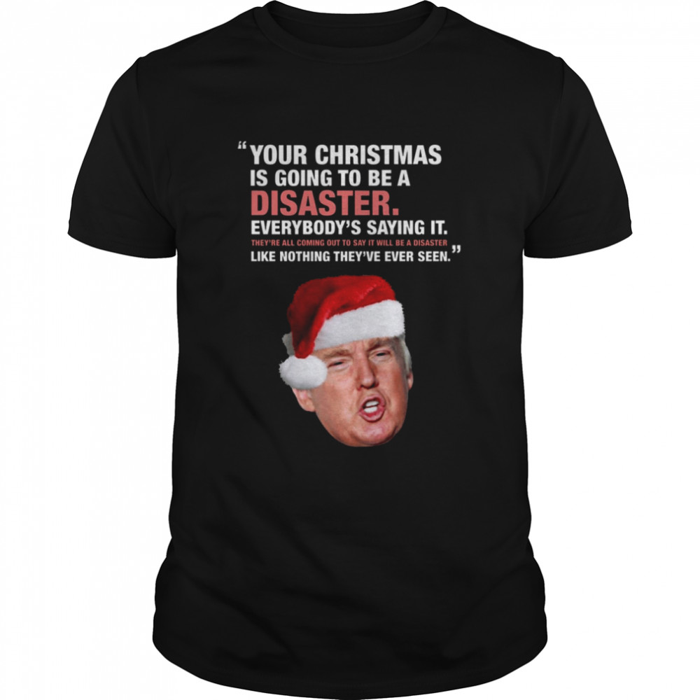 Your Christmas Is Going To Be A Disaster Donald Trump Shirt