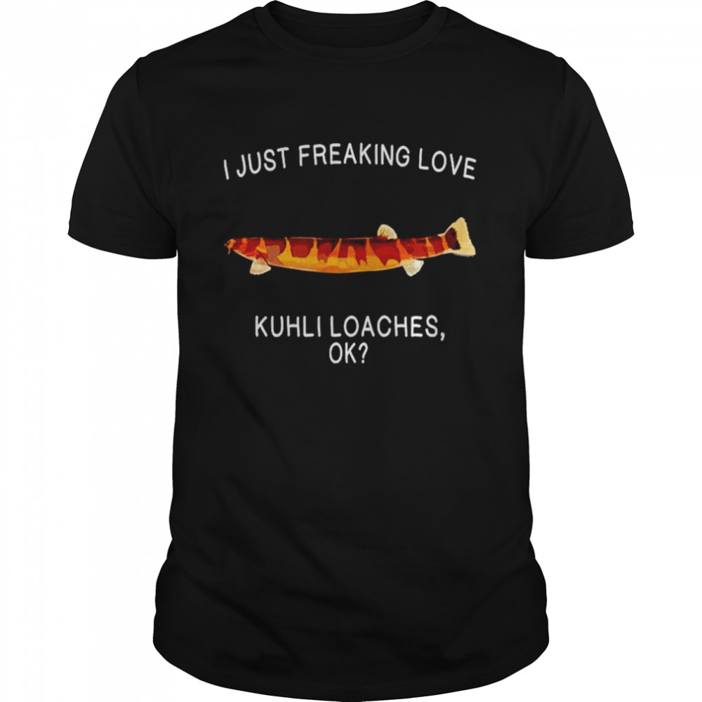 I just freaking love kuhli loaches shirt