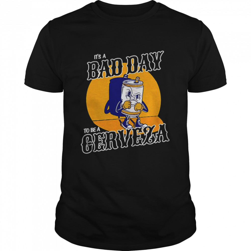 It’s a Bad Day to be a Cerveza shirt