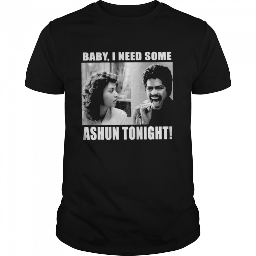 Baby I need some ashun tonight shirt