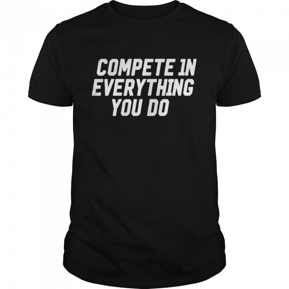 Compete 1n everything you do shirt