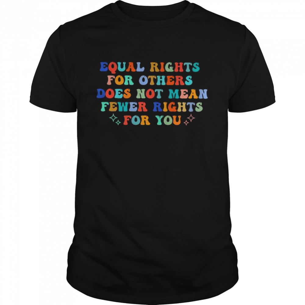 equal rights for others does not mean fewer rights for you shirt