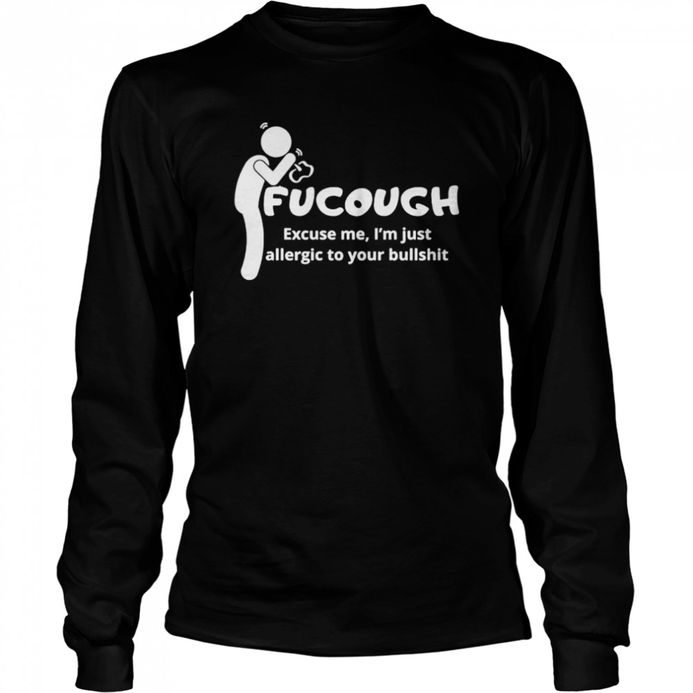 Fucough excuse me I’m just allergic to your bullshit shirt Long Sleeved T-shirt
