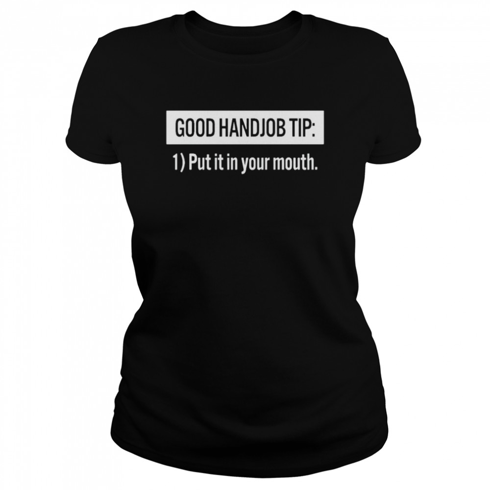good handjob tip put it in your mouth shirt Classic Women's T-shirt