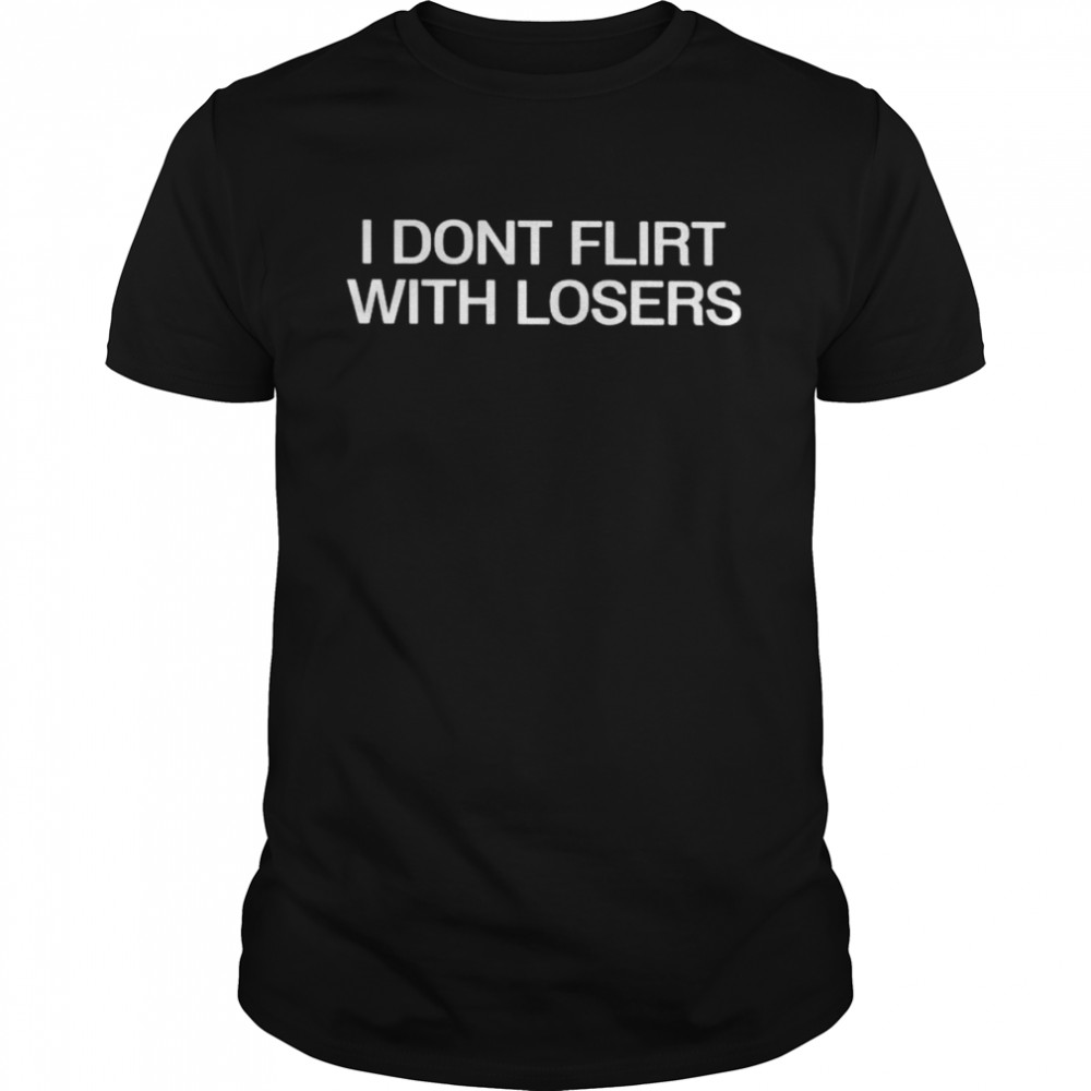 I dont flirt with losers shirt