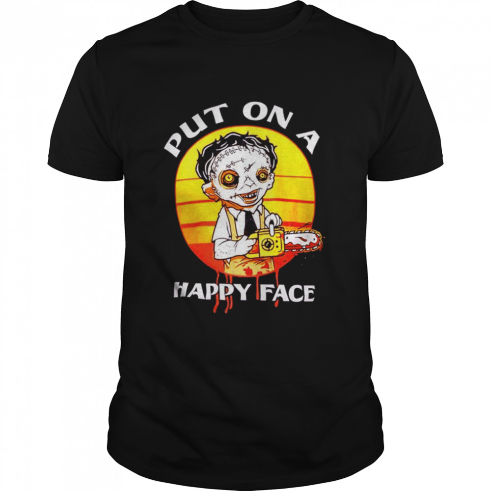 Leatherface Put on a happy face Texas Chainsaw Massacre shirt