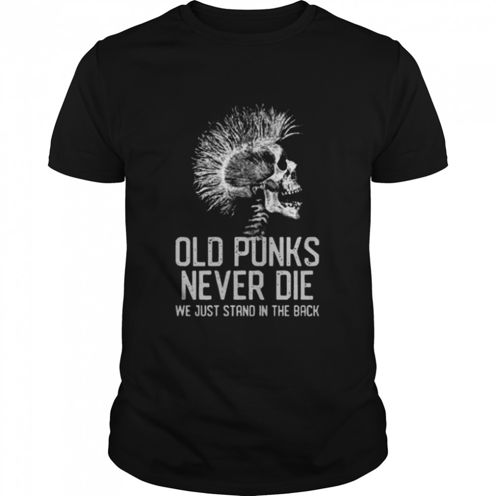 OLD PUNKS NEVER Die We Just Stand in The Back Shirt