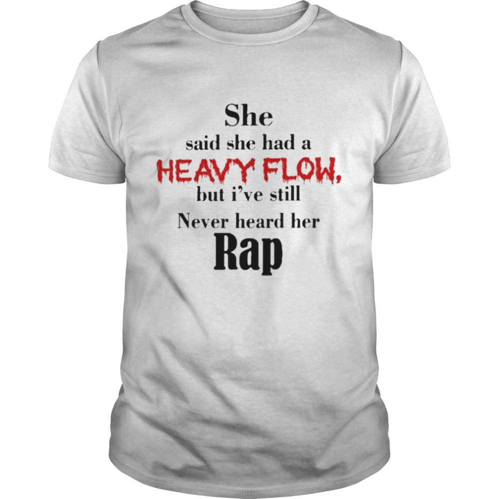 She Said She Had a Heavy Flow But i’ve Still Never Heard Her Rap Shirt