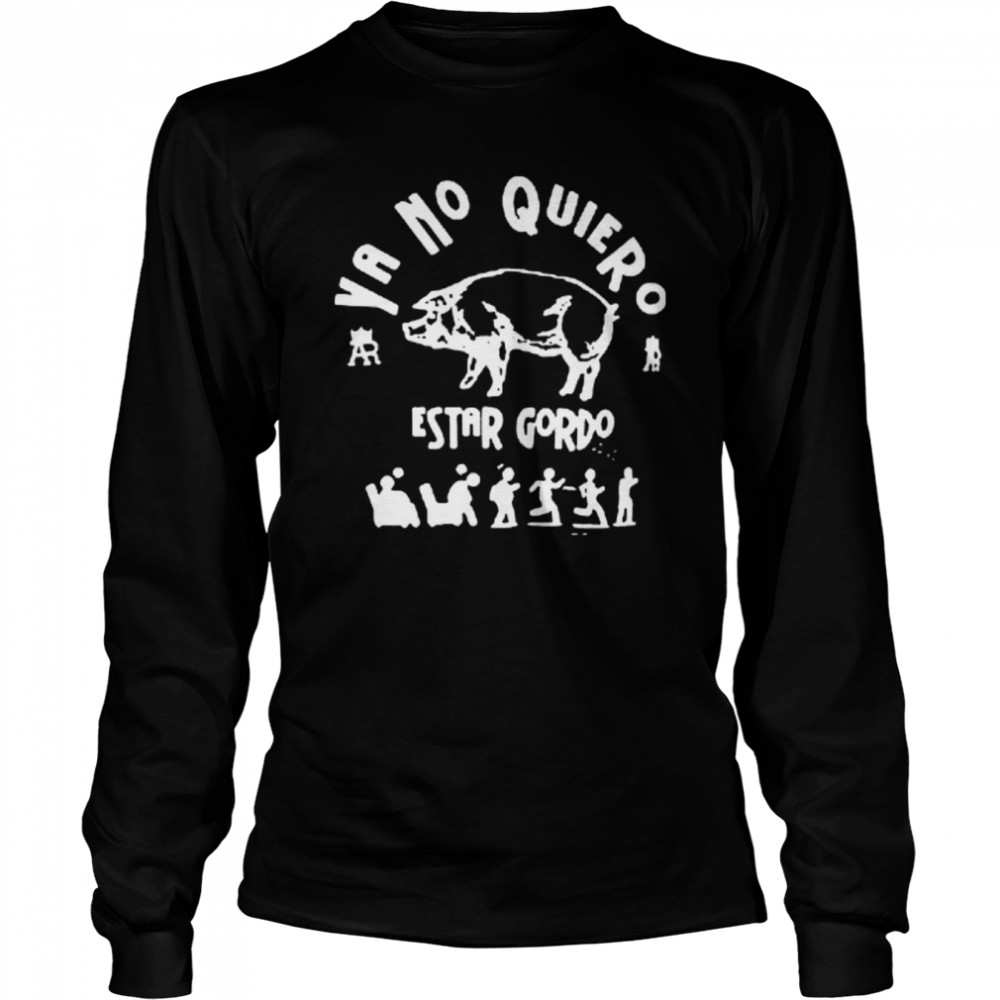 Ya No Quieros Estar Gordo I Don’t Want To Be Fat Anymore shirt Long Sleeved T-shirt