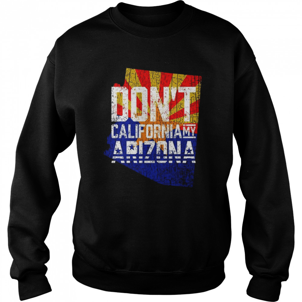 dont california my arizona 2022 shirt unisex sweatshirt