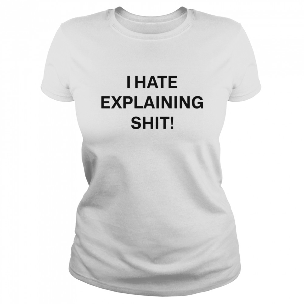 i hate explaining shit shirt classic womens t shirt