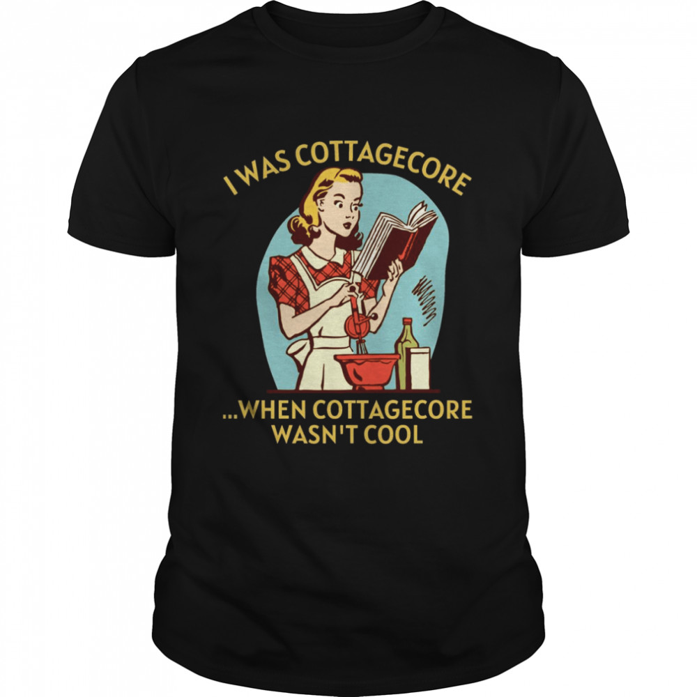 I Was Cottagecore When Cottagecore Wasn’t Cool Gold Text Home Homemaking shirt