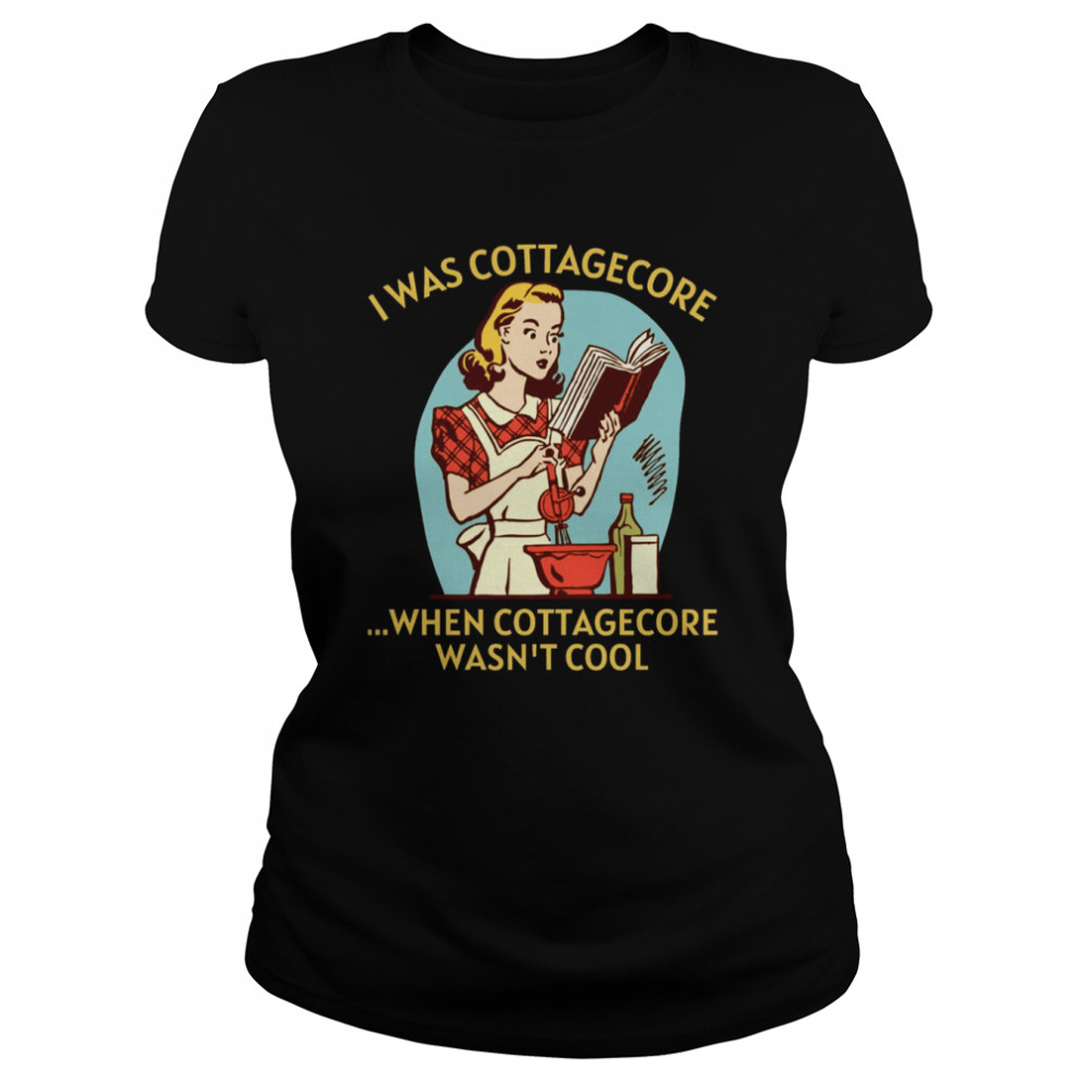 I Was Cottagecore When Cottagecore Wasn’t Cool Gold Text Home Homemaking shirt Classic Women's T-shirt