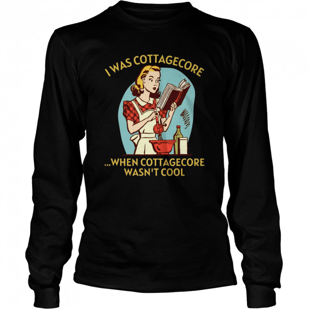 I Was Cottagecore When Cottagecore Wasn’t Cool Gold Text Home Homemaking shirt Long Sleeved T-shirt