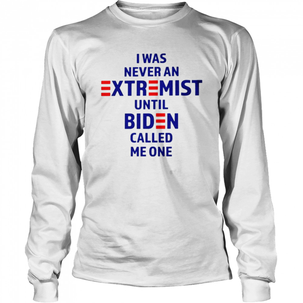 i was never an extremist until biden called me one shirt long sleeved t shirt