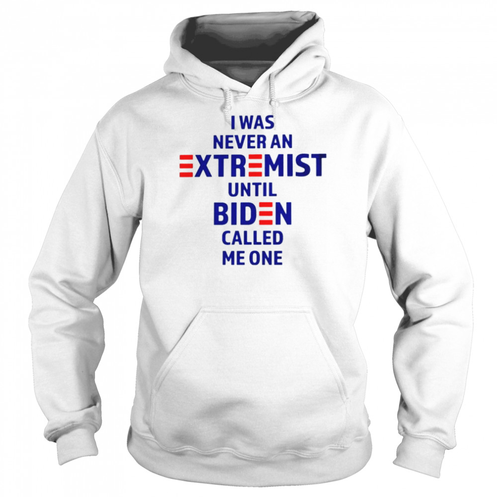 I was never an extremist until Biden called me one shirt Unisex Hoodie