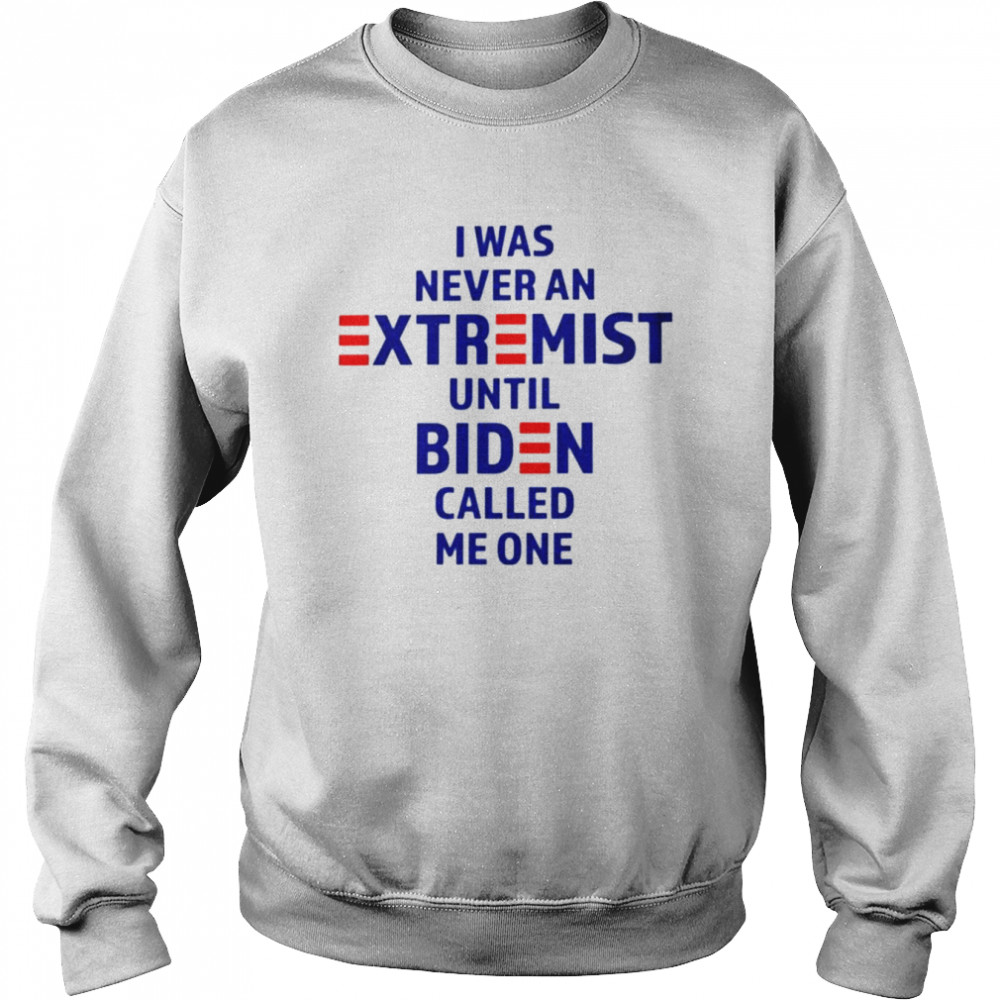 I was never an extremist until Biden called me one shirt Unisex Sweatshirt