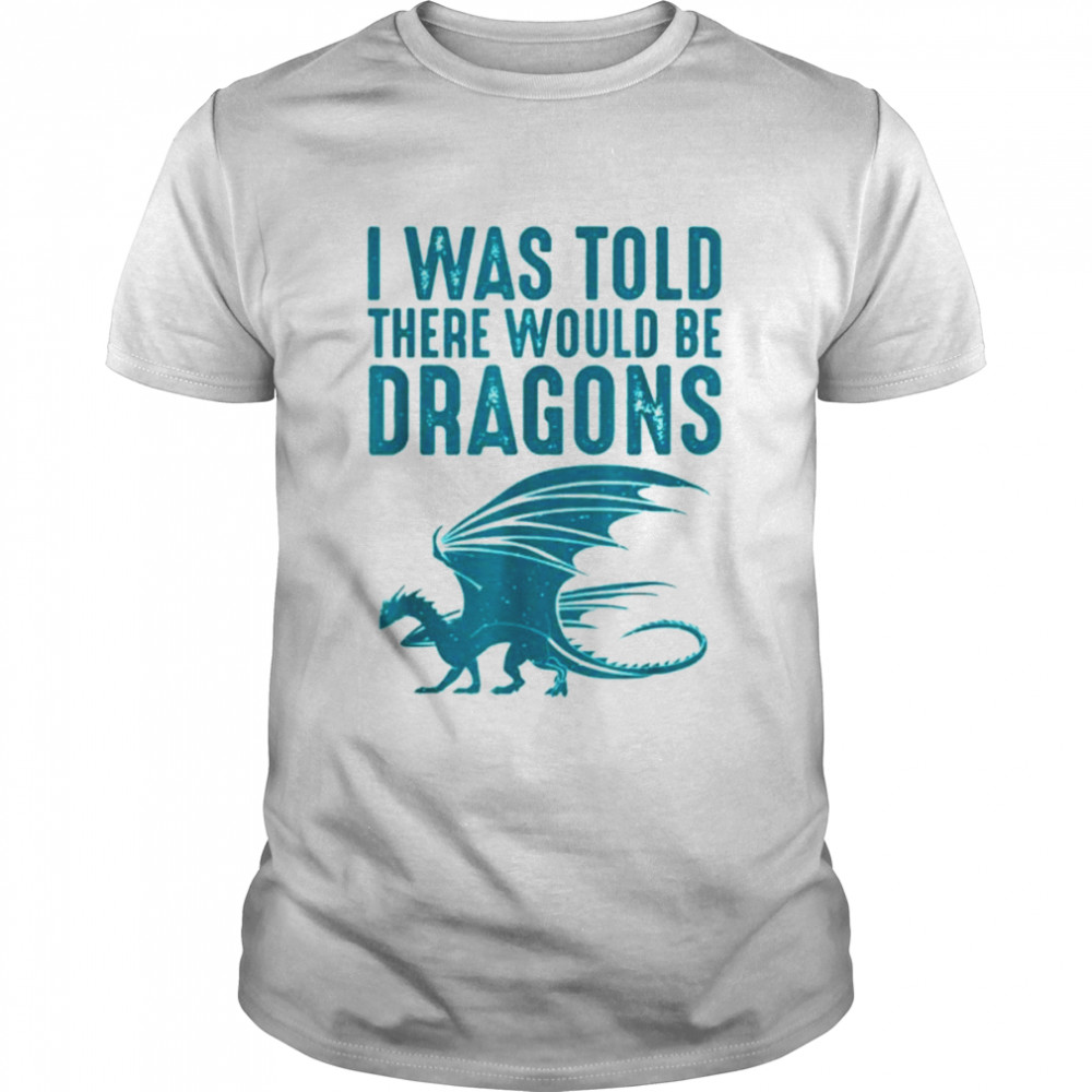 I was told there would be dragons funny dragon shirt