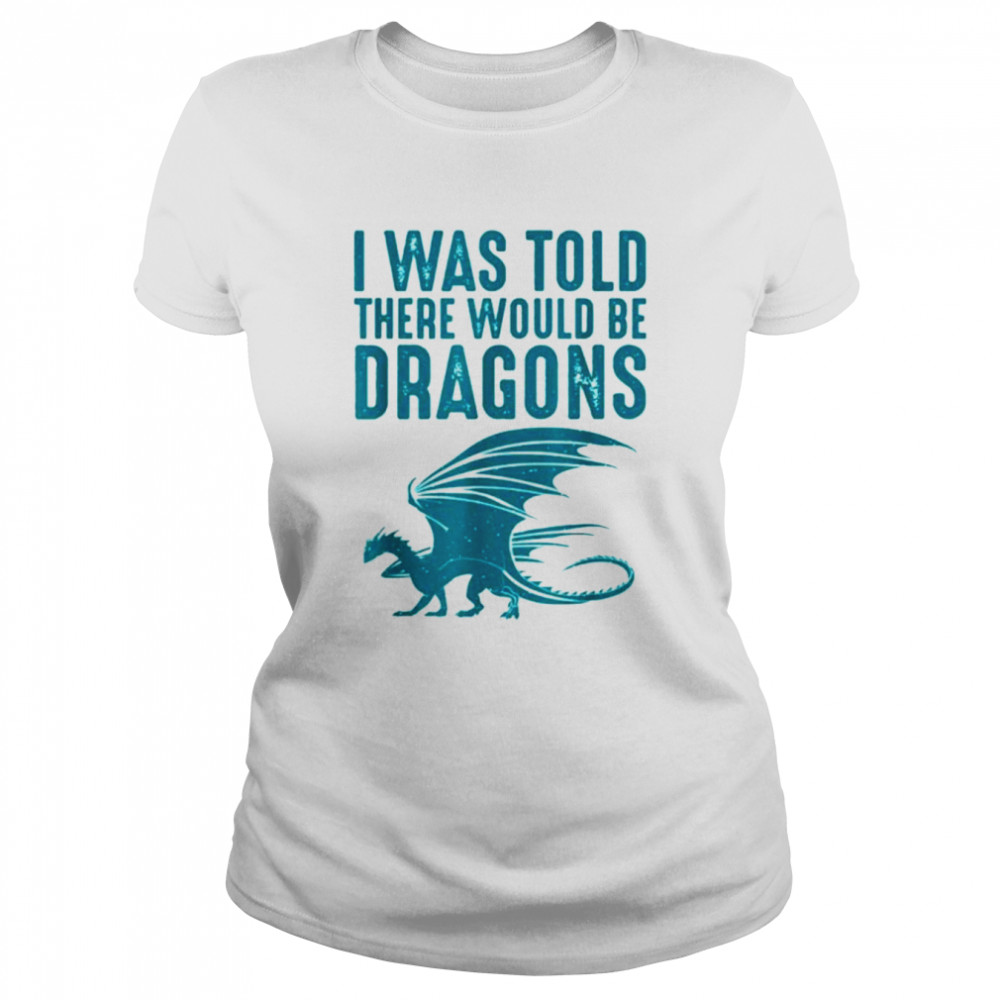 I was told there would be dragons funny dragon shirt Classic Women's T-shirt