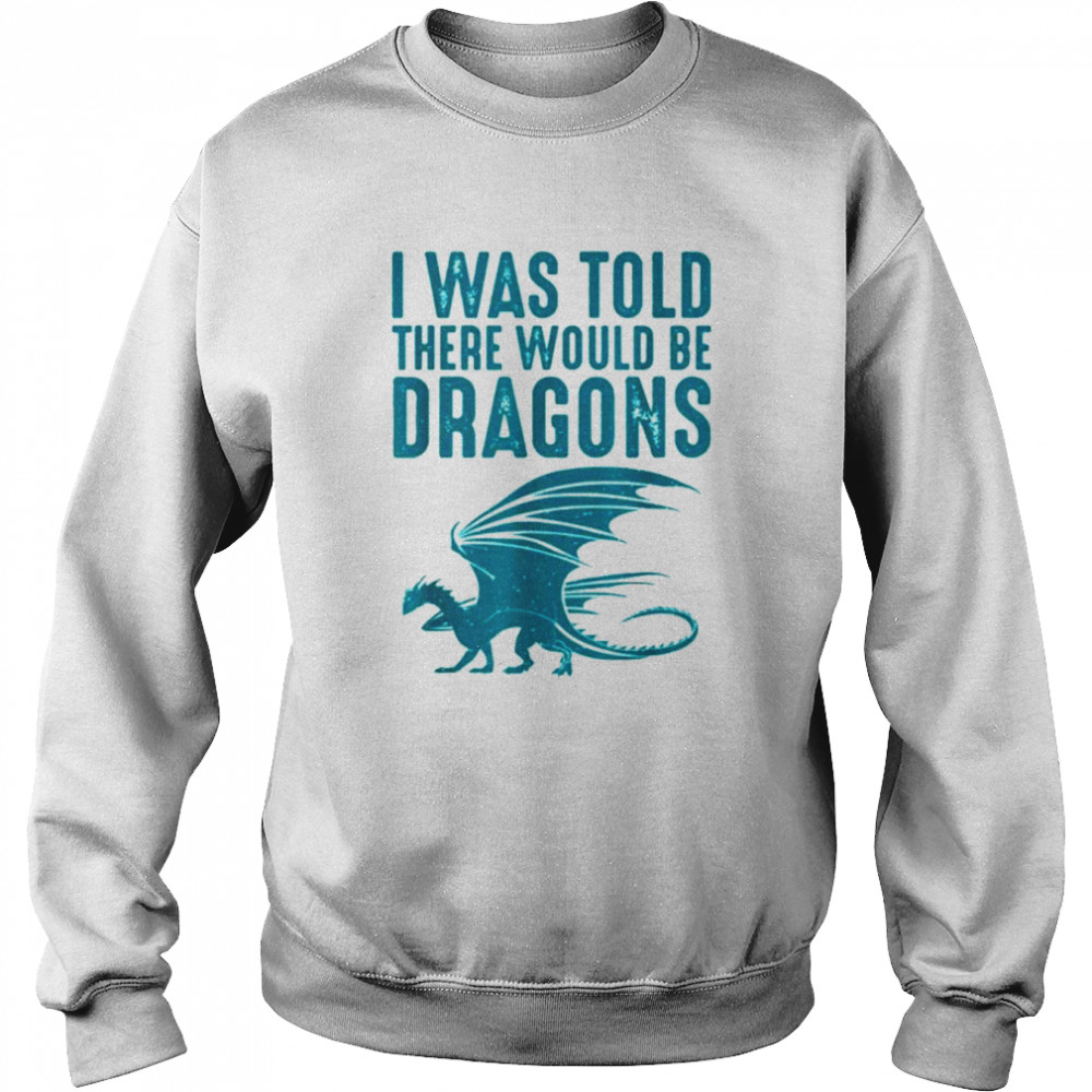 I was told there would be dragons funny dragon shirt Unisex Sweatshirt