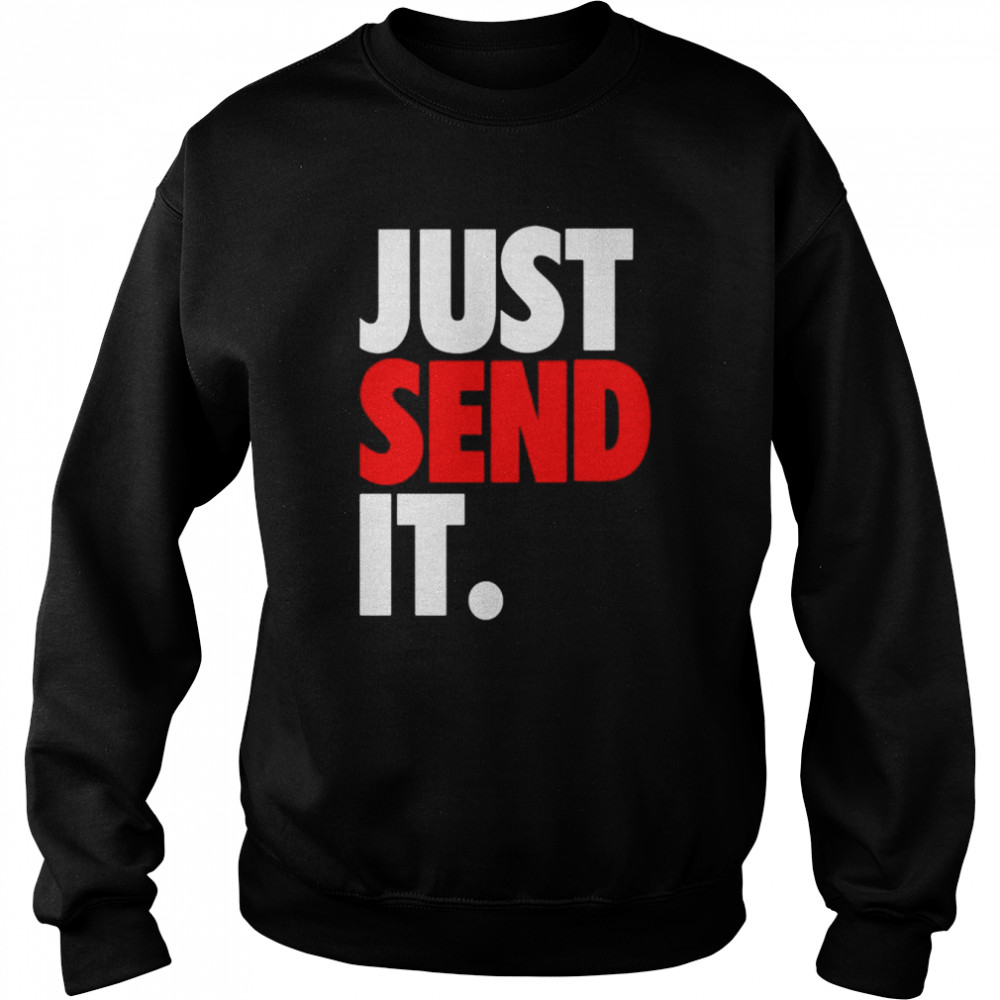 just send it shirt unisex sweatshirt