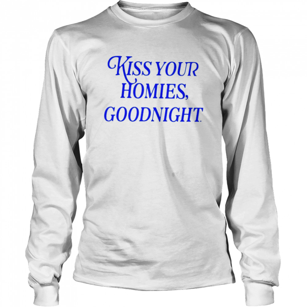 kiss your homies goodnight shirt long sleeved t shirt